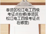 奉贤区松江电工四级考证点在哪(奉贤区松江电工四级考证点在哪里)