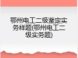 鄂州电工二级鉴定实务样题(鄂州电工二级实务题)