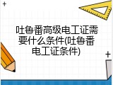 吐鲁番高级电工证需要什么条件(吐鲁番电工证条件)