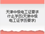 天津中级电工证要求什么学历(天津中级电工证学历要求)