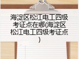 海淀区松江电工四级考证点在哪(海淀区松江电工四级考证点)