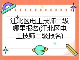 江北区电工技师二级哪里报名(江北区电工技师二级报名)