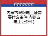内蒙古高级电工证需要什么条件(内蒙古电工证条件)