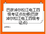 巴彦淖尔松江电工四级考证点在哪(巴彦淖尔松江电工四级考证点)