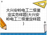 大兴安岭电工二级鉴定实务样题(大兴安岭电工二级鉴定样题)