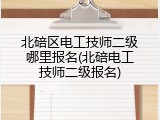 北碚区电工技师二级哪里报名(北碚电工技师二级报名)