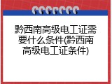 黔西南高级电工证需要什么条件(黔西南高级电工证条件)