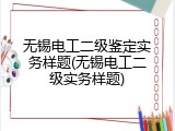 无锡电工二级鉴定实务样题(无锡电工二级实务样题)