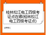 桂林松江电工四级考证点在哪(桂林松江电工四级考证点)