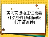 黄冈高级电工证需要什么条件(黄冈高级电工证条件)
