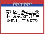 南开区中级电工证要求什么学历(南开区中级电工证学历要求)