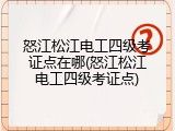 怒江松江电工四级考证点在哪(怒江松江电工四级考证点)