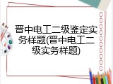 晋中电工二级鉴定实务样题(晋中电工二级实务样题)