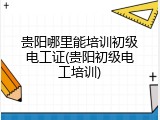 贵阳哪里能培训初级电工证(贵阳初级电工培训)