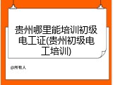 贵州哪里能培训初级电工证(贵州初级电工培训)