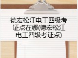 德宏松江电工四级考证点在哪(德宏松江电工四级考证点)