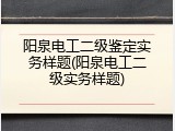 阳泉电工二级鉴定实务样题(阳泉电工二级实务样题)