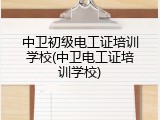 中卫初级电工证培训学校(中卫电工证培训学校)