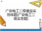 广安电工二级鉴定实务样题(广安电工二级实务题)