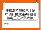 呼和浩特高级电工证申请补贴政策(呼和浩特电工证补贴政策)