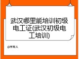 武汉哪里能培训初级电工证(武汉初级电工培训)
