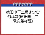 德阳电工二级鉴定实务样题(德阳电工二级实务样题)
