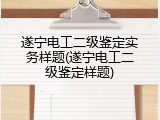 遂宁电工二级鉴定实务样题(遂宁电工二级鉴定样题)