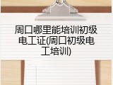 周口哪里能培训初级电工证(周口初级电工培训)