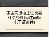 枣庄高级电工证需要什么条件(枣庄高级电工证条件)