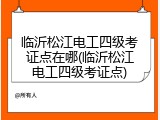 临沂松江电工四级考证点在哪(临沂松江电工四级考证点)