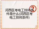 河西区考电工技师条件是什么(河西区考电工技师条件)