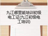 九江哪里能培训初级电工证(九江初级电工培训)