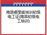 南昌哪里能培训初级电工证(南昌初级电工培训)