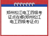 郑州松江电工四级考证点在哪(郑州松江电工四级考证点)