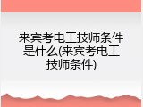 来宾考电工技师条件是什么(来宾考电工技师条件)
