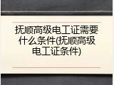 抚顺高级电工证需要什么条件(抚顺高级电工证条件)