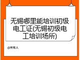 无锡哪里能培训初级电工证(无锡初级电工培训场所)