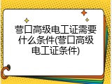 营口高级电工证需要什么条件(营口高级电工证条件)