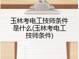 玉林考电工技师条件是什么(玉林考电工技师条件)