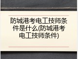 防城港考电工技师条件是什么(防城港考电工技师条件)