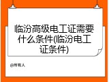 临汾高级电工证需要什么条件(临汾电工证条件)