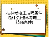 桂林考电工技师条件是什么(桂林考电工技师条件)