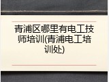 青浦区哪里有电工技师培训(青浦电工培训处)