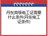 丹东高级电工证需要什么条件(丹东电工证条件)