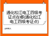 通化松江电工四级考证点在哪(通化松江电工四级考证点)