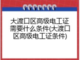 大渡口区高级电工证需要什么条件(大渡口区高级电工证条件)