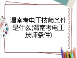 渭南考电工技师条件是什么(渭南考电工技师条件)