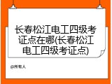 长春松江电工四级考证点在哪(长春松江电工四级考证点)