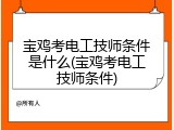 宝鸡考电工技师条件是什么(宝鸡考电工技师条件)