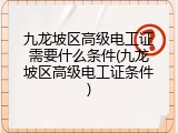 九龙坡区高级电工证需要什么条件(九龙坡区高级电工证条件)